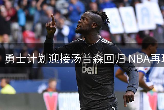 勇士计划迎接汤普森回归 NBA再现温情时刻