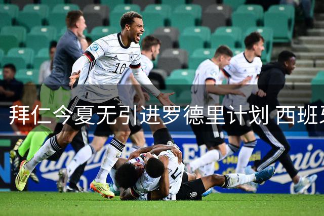 拜仁今夏无引进罗德里计划 西班牙成其潜在去向