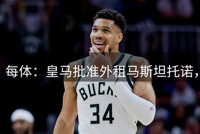 每体：皇马批准外租马斯坦托诺，佛罗伦萨有意