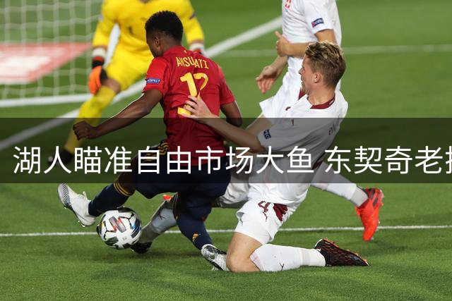 湖人瞄准自由市场大鱼 东契奇老搭档或成紫金军团关键拼图