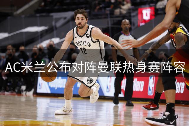 AC米兰公布对阵曼联热身赛阵容 多名主力缺阵